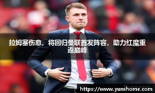 拉姆塞伤愈，将回归曼联首发阵容，助力红魔重返巅峰