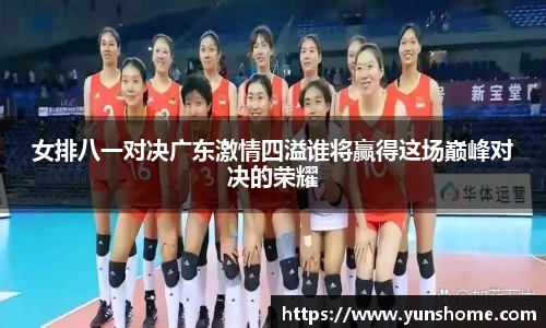 女排八一对决广东激情四溢谁将赢得这场巅峰对决的荣耀