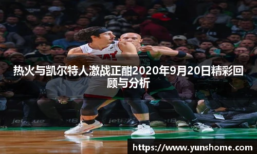 热火与凯尔特人激战正酣2020年9月20日精彩回顾与分析