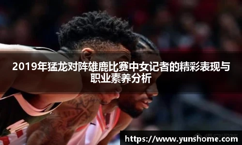 2019年猛龙对阵雄鹿比赛中女记者的精彩表现与职业素养分析