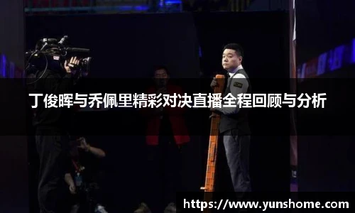 丁俊晖与乔佩里精彩对决直播全程回顾与分析