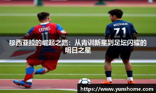 穆西亚拉的崛起之路：从青训新星到足坛闪耀的明日之星