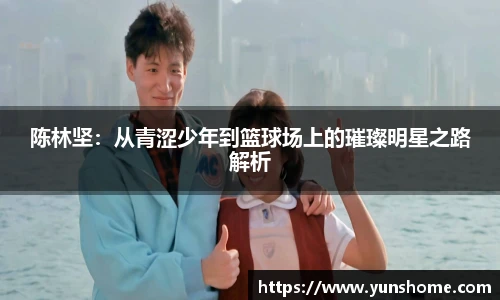 陈林坚：从青涩少年到篮球场上的璀璨明星之路解析