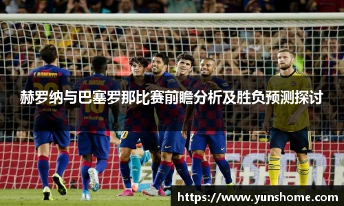 赫罗纳与巴塞罗那比赛前瞻分析及胜负预测探讨