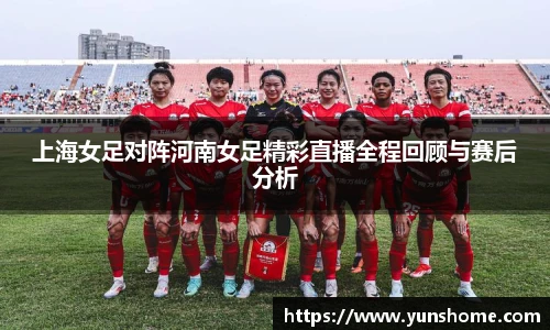 上海女足对阵河南女足精彩直播全程回顾与赛后分析