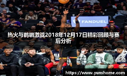 热火与鹈鹕激战2018年12月17日精彩回顾与赛后分析