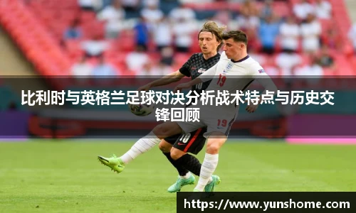 比利时与英格兰足球对决分析战术特点与历史交锋回顾