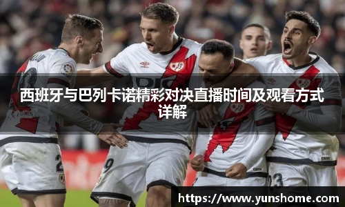 西班牙与巴列卡诺精彩对决直播时间及观看方式详解