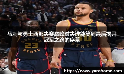 马刺与勇士西部决赛巅峰对决谁能笑到最后揭开冠军之路的序幕