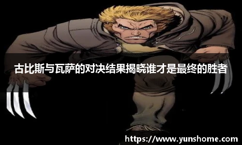 古比斯与瓦萨的对决结果揭晓谁才是最终的胜者