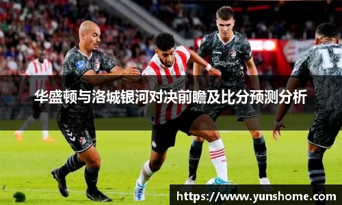 华盛顿与洛城银河对决前瞻及比分预测分析