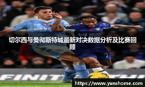 切尔西与曼彻斯特城最新对决数据分析及比赛回顾
